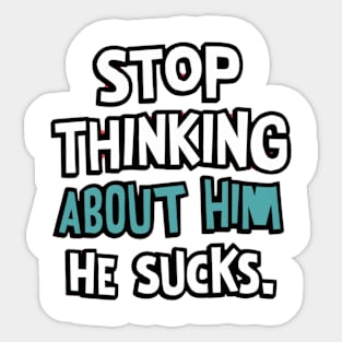 Stop Thinking About Him He Sucks Sticker